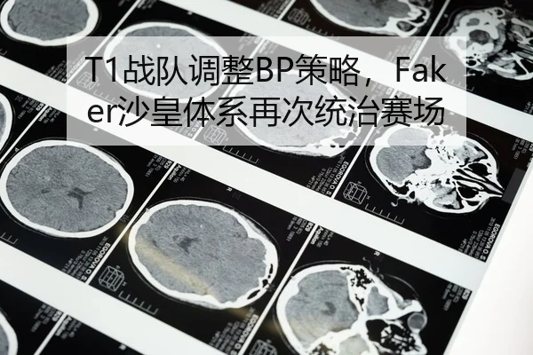 T1战队调整BP策略，Faker沙皇体系再次统治赛场