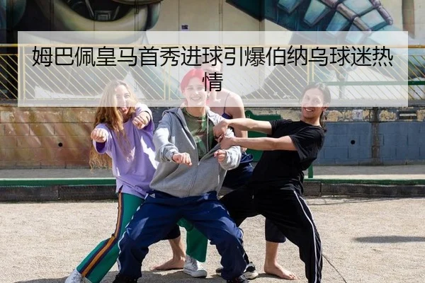 姆巴佩皇马首秀进球引爆伯纳乌球迷热情